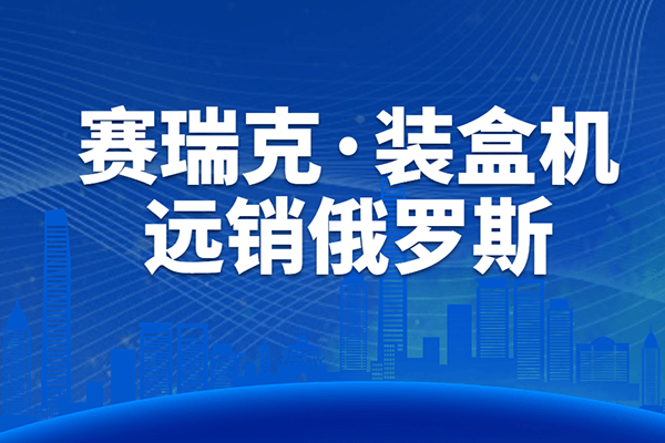 设备升级，远销海外丨赛瑞克装盒机顺利通过客户验收！